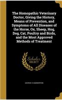The Homopathic Veterinary Doctor, Giving the History, Means of Prevention, and Symptoms of All Diseases of the Horse, Ox, Sheep, Hog, Dog, Cat, Poultry and Birds, and the Most Approved Methods of Treatment