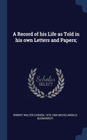 A Record of his Life as Told in his own Letters and Papers;