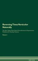 Reversing Tinea Versicolor: Naturally the Raw Vegan Plant-Based Detoxification & Regeneration Workbook for Healing Patients. Volume 2