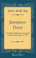 Jefferson Davis: An Address Delivered at Concord, North Carolina, June 3, 1921 (Classic Reprint)