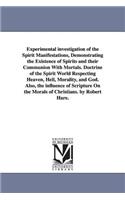 Experimental investigation of the Spirit Manifestations, Demonstrating the Existence of Spirits and their Communion With Mortals. Doctrine of the Spirit World Respecting Heaven, Hell, Morality, and God. Also, the influence of Scripture On the Moral