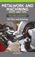 Metalwork and Machining Hints and Tips for Home Machinists: 101 Plans and Drawings