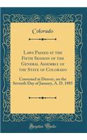 Laws Passed at the Fifth Session of the General Assembly of the State of Colorado: Convened at Denver, on the Seventh Day of January, A. D. 1885 (Classic Reprint)