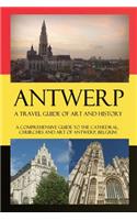 Antwerp - A Travel Guide of Art and History: A comprehensive guide to the cathedral, churches and art of Antwerp, Belgium