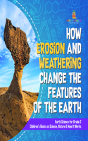 How Erosion and Weathering Change the Features of the Earth Earth Science for Grade 2 Children's Books on Science, Nature & How It Works