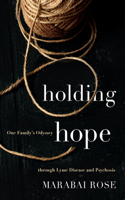 Holding Hope: One Family's Odyssey through Lyme Disease and Psychosis