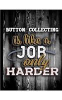 Button Collecting Is Like A Job Only Harder