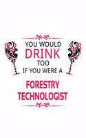 You Would Drink Too If You Were A Forestry Technologist: Funny Forestry Technologist Notebook, Forestry Techno Worker Journal Gift, Diary, Doodle Gift or Notebook - 6 x 9 Compact Size, 109 Blank Lined Page