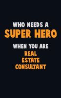 Who Need A SUPER HERO, When You Are Real Estate Consultant: 6X9 Career Pride 120 pages Writing Notebooks