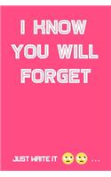 i know you will forget ... just write it: Notebook to write in, Because you will forget