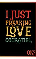 I Just Freaking Love Cockatiel OK