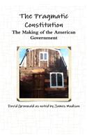The Pragmatic Constitution The Making of the American Government