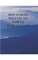 How to Draw What You See Easily & Magically Fast: This 8.5 x 11 inch 114 page Sketch Book includes a brief 4 page Instruction Section about learning to draw quickly and accurately. You will be amaze