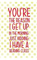 You're The Reason I Get Up In The Morning. Just Kidding. I Have A Beading Class: Beadwork Notebook Journal Composition Blank Lined Diary Notepad 120 Pages Paperback Dots