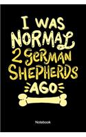 I Was Normal 2 German Shepherds Ago Notebook