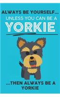 Always Be Yourself Unless You Can Be A Yorkie Then Always Be A Yorkie: Cute Dog Lover Journal / Notebook/ Diary Perfect Birthday Card Present or Christmas Gift Show Your Support For Mans Best Friend and The Greatest Pet