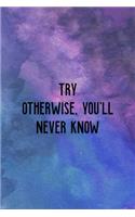 Try Otherwise, you'll Never Know