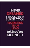 I Never Dreamed I Would Be A Super cool Marketing Team Lead But Here I Am Killing It: Career journal, notebook and writing journal for encouraging men, women and kids. A framework for building your career.