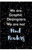 We Are Graphic Desingners We ARe Not Mind Readers