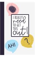 I Really Need To Get This Out!