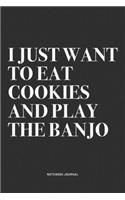 I Just Want To Eat Cookies And Play The Banjo: A 6x9 Inch Diary Notebook Journal With A Bold Text Font Slogan On A Matte Cover and 120 Blank Lined Pages Makes A Great Alternative To A Card