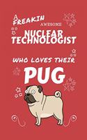 A Freakin Awesome Nuclear Technologist Who Loves Their Pug: Perfect Gag Gift For An Nuclear Technologist Who Happens To Be Freaking Awesome And Love Their Doggo! - Blank Lined Notebook Journal - 100 Pages 6 x