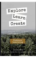 Explore, Learn, Create - Outdoor Learnng: Practical Notes and Advice for you to use in the Great Outdoors and Classroom
