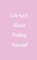 Life Isn't about Finding Yourself: Notebook or Journal with 100 Blank-Lined Pages Disconnect from the Screens