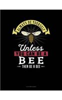 Always Be Yourself Unless You Can Be a Bee Then Be a Bee