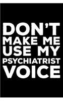 Don't Make Me Use My Psychiatrist Voice: 6x9 Notebook, Ruled, Funny Writing Notebook, Journal for Work, Daily Diary, Planner, Organizer, Appointment Book for Psychiatrists