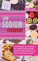 Low Sodium Cookbook: The Low Phosphorus And Low Potassium 2021 Cookbook For Absolute Beginners. Learn How To Manage Your Kidney Disease With The 100+ Healthiest And Deli