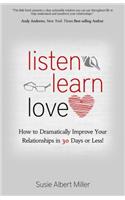 Listen, Learn, Love: How to Dramatically Improve Your Relationships in 30 Days or Less!