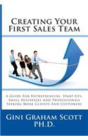Creating Your First Sales Team: A Guide for Entrepreneurs, Start-Ups, Small Businesses and Professionals Seeking More Clients and Customers