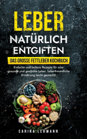 Leber natürlich entgiften - Das große Fettleber Kochbuch