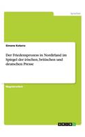 Friedensprozess in Nordirland im Spiegel der irischen, britischen und deutschen Presse