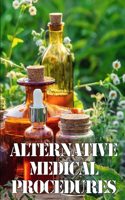 Alternative Medical Procedures: The Specifics of Alternative Medicine A Guide to the Many Different Elements of Alternative Medicine