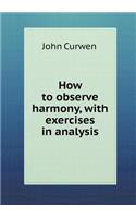 How to Observe Harmony, with Exercises in Analysis: (English)