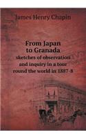 From Japan to Granada Sketches of Observation and Inquiry in a Tour Round the World in 1887-8