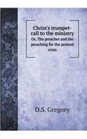 Christ's Trumpet-Call to the Ministry Or, the Preacher and the Preaching for the Present Crisis