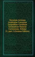 Novorum Actorum Academiae Caesareae Leopoldino-Carolinae Germanicae Naturae Curiosorum, Volume 21, part 2 (German Edition)