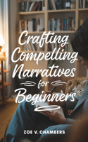 Crafting Compelling Narratives for beginners: A Concise Manual for Structuring and Composing Your Fictional Masterpiece