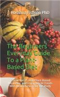 The Beginners Everyday Guide To a Plant-Based Diet: Follow the 21-Day Plant-Based Meal Plan and Enjoy Whole Foods With Nourishment for the Body