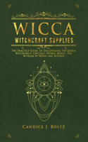 Wicca Witchcraft Supplies: The Practice Guide To Discovering The Green Witchcraft, Crystals, Herbal Magic, The Wisdom of Wood and Beyond