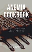 Anemia Cookbook: 50 Healthy and Tasty Iron-Boosting Recipes to Overcome Anemia and Improve Vitality (Vegan Cookbook - Perfect Gift for Vegans & Anaemia Patients)