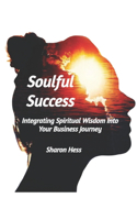 Soulful Success: Integrating Spiritual Wisdom Into Your Business Journey