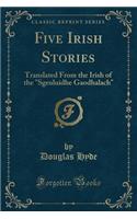 Five Irish Stories: Translated from the Irish of the Sgeuluidhe Gaodhalach (Classic Reprint): Translated from the Irish of the Sgeuluidhe Gaodhalach (Classic Reprint)