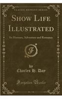 Show Life Illustrated: Its Humors, Adventure and Romance (Classic Reprint)