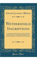 Wethersfield Inscriptions: A Complete Record of the Inscriptions in the Five Burial Places in the Ancient Town of Wethersfield, Including the Towns of Rocky Hill, Newington, and Beckley Quarter (in Berlin), Also a Portion of the Inscriptions in the