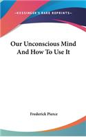 Our Unconscious Mind And How To Use It