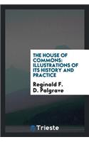 The House of Commons: Illustrations of Its History and Practice. a Course of Three Lectures ...